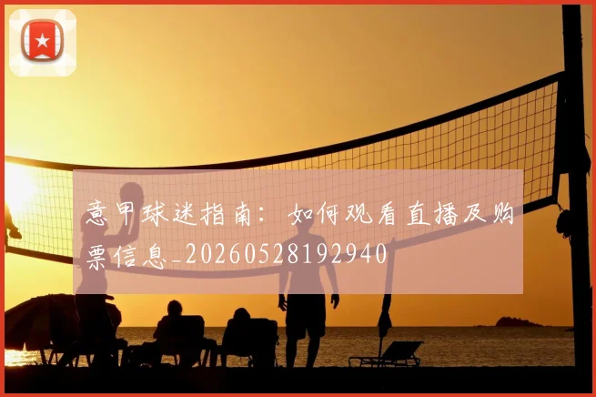 意甲球迷指南:如何观看直播及购票信息_20260528192940