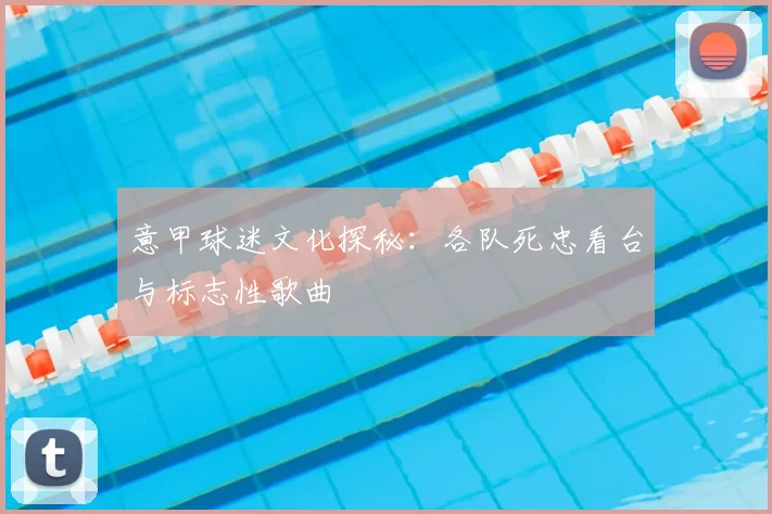 意甲球迷文化探秘：各队死忠看台与标志性歌曲