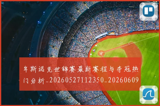 年斯诺克世锦赛最新赛程与夺冠热门分析_20260527112350_20260609172618