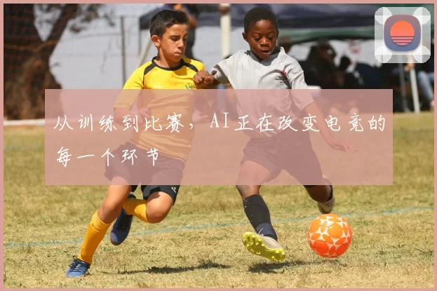从训练到比赛，AI正在改变电竞的每一个环节