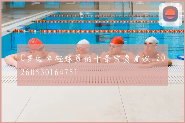 C罗给年轻球员的十条宝贵建议_20260530164751