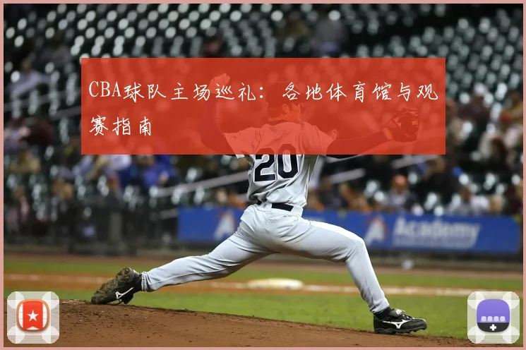CBA球队主场巡礼:各地体育馆与观赛指南