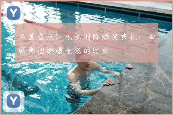 年度盘点！电竞洲际颁奖典礼，回顾那些燃爆全场的时刻