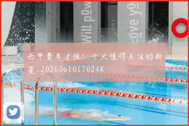 西甲青年才俊：十大值得关注的新星_20260610170248
