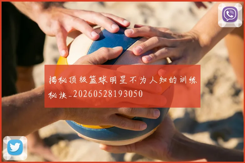 揭秘顶级篮球明星不为人知的训练秘诀_20260528193050