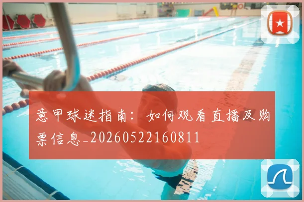 意甲球迷指南：如何观看直播及购票信息_20260522160811